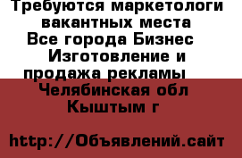 Требуются маркетологи. 3 вакантных места. - Все города Бизнес » Изготовление и продажа рекламы   . Челябинская обл.,Кыштым г.